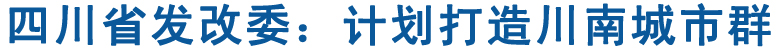 四川省發(fā)改委：計(jì)劃打造川南城市群(圖1)