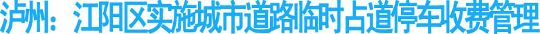 瀘州：江陽區(qū)實(shí)施城市道路臨時(shí)占道停車收費(fèi)管理